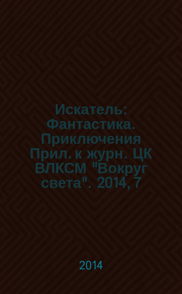 Искатель : Фантастика. Приключения Прил. к журн. ЦК ВЛКСМ "Вокруг света". 2014, 7 (426)