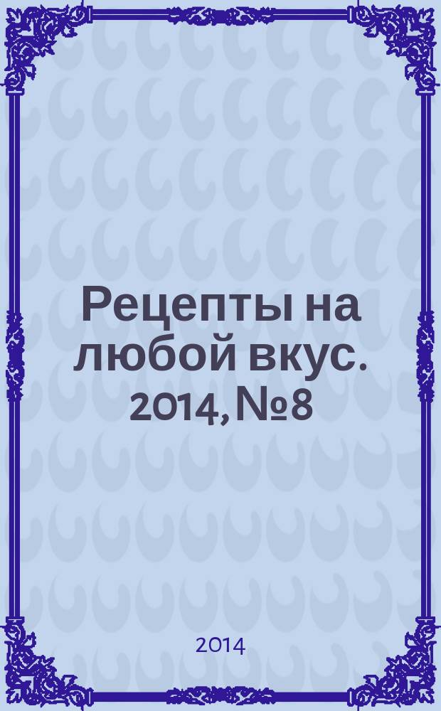 Рецепты на любой вкус. 2014, № 8