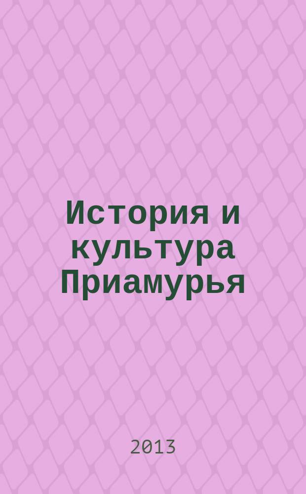 История и культура Приамурья : научно-практический журнал. 2013, 1 (13)