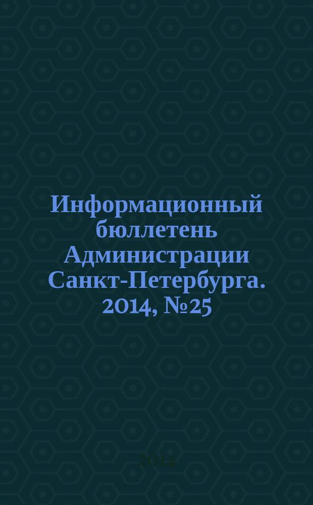 Информационный бюллетень Администрации Санкт-Петербурга. 2014, № 25 (876)