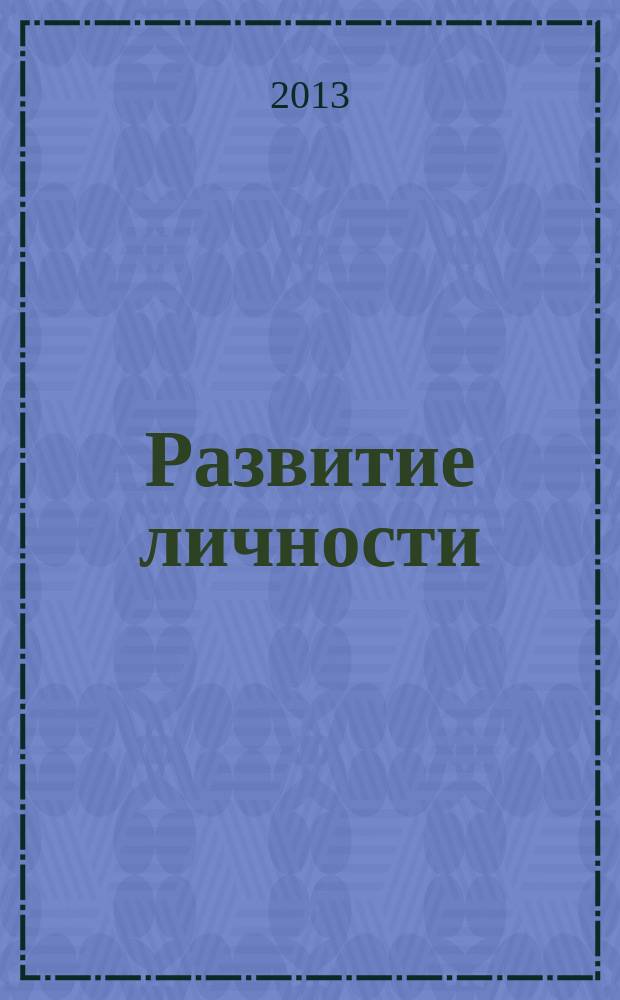 Развитие личности : Для профессионалов науки и практики Для тех, кто готов взять на себя ответственность за воспитание и развитие личности. 2013, № 3