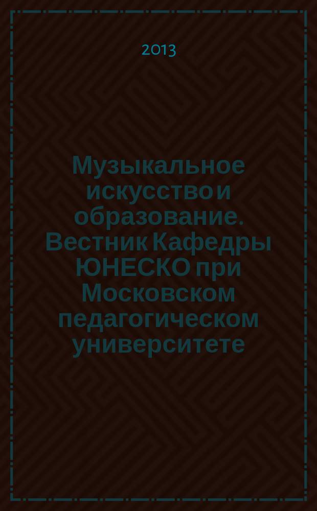 Музыкальное искусство и образование. Вестник Кафедры ЮНЕСКО при Московском педагогическом университете : научный журнал о мире музыкального искусства и образования. 2013, 3