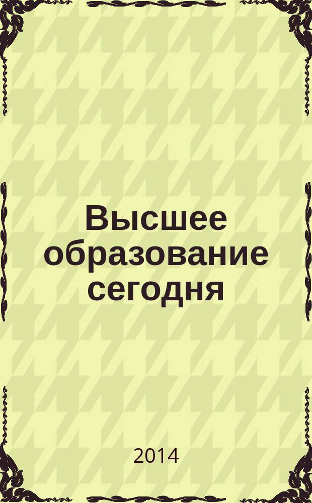Высшее образование сегодня : Реформы. Нововведения. Опыт Ежекв. прил. к журн. "Унив. кн.". 2014, 6