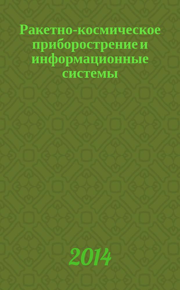 Ракетно-космическое приборострение и информационные системы : научно-технический журнал. Т. 1, вып. 1