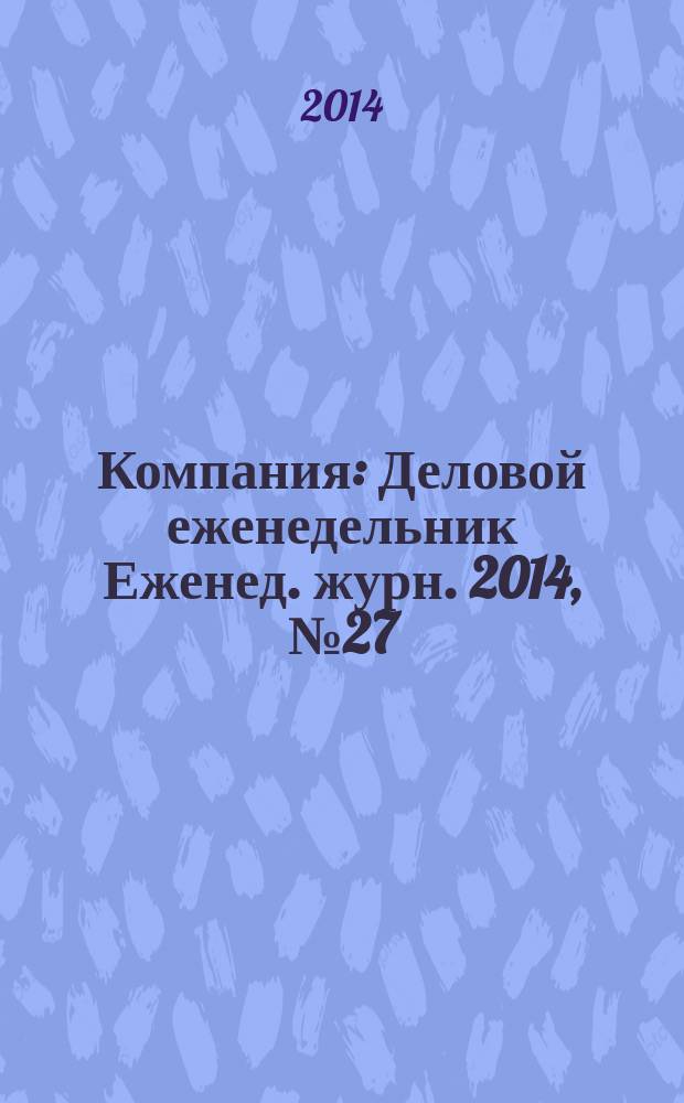 Компания : Деловой еженедельник Еженед. журн. 2014, № 27 (808)