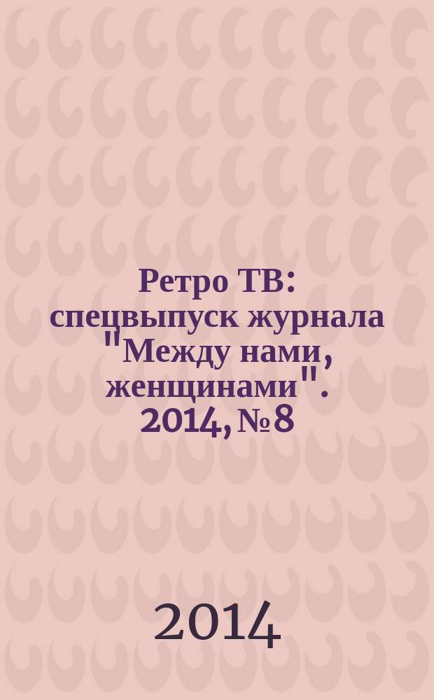 Ретро ТВ : спецвыпуск журнала "Между нами, женщинами". 2014, № 8