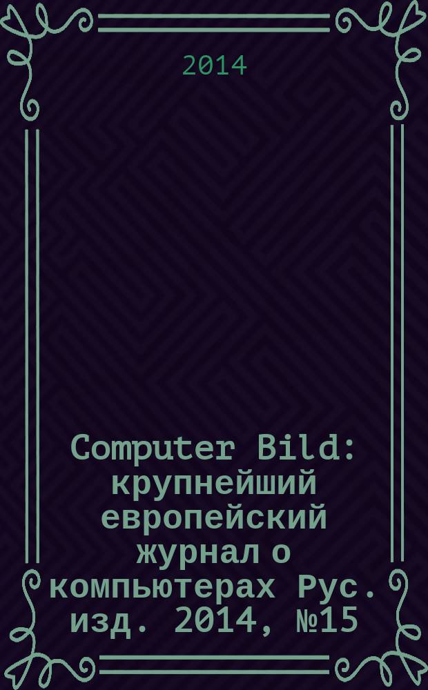 Computer Bild : крупнейший европейский журнал о компьютерах Рус. изд. 2014, № 15 (218)