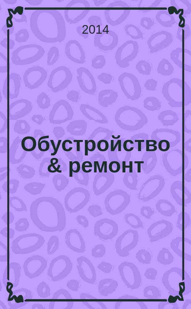Обустройство & ремонт : еженедельный информационно-рекламный журнал. 2014, № 30 (725)
