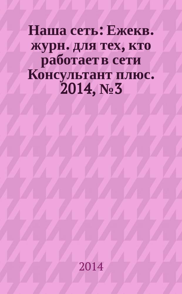 Наша сеть : Ежекв. журн. для тех, кто работает в сети Консультант плюс. 2014, № 3 (74)