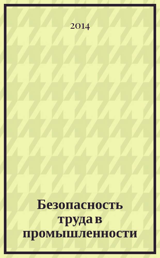 Безопасность труда в промышленности : Ежемес. науч.-техн. журн. СССР Орган Ком. по надзору за безопасным ведением работ в пром. и горному надзору при Сов. министров. 2014, № 7