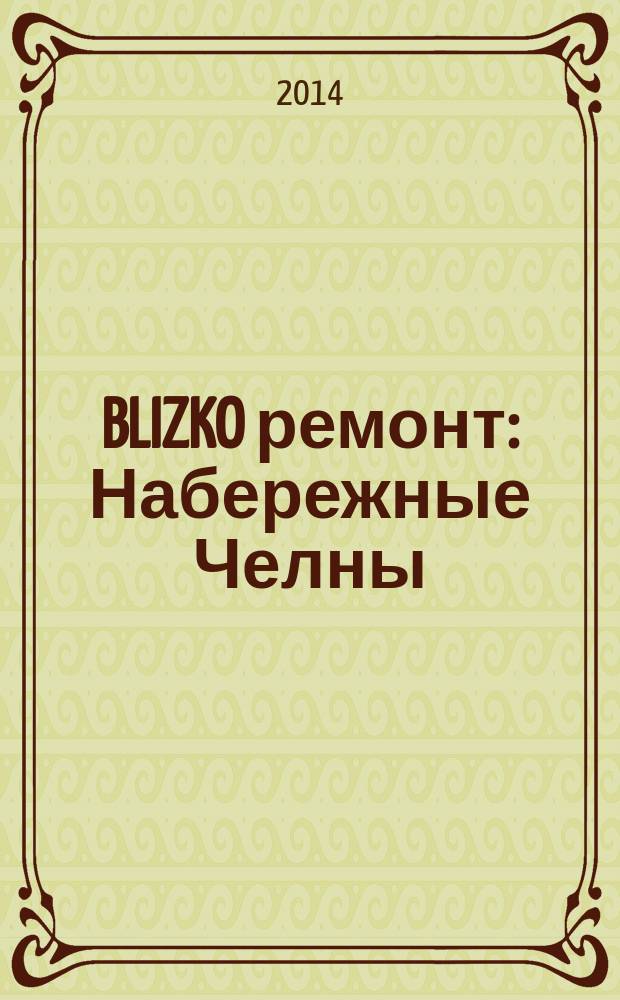BLIZKO ремонт: Набережные Челны : рекламный каталог строительных и отделочных работ. 2014, № 12 (30)