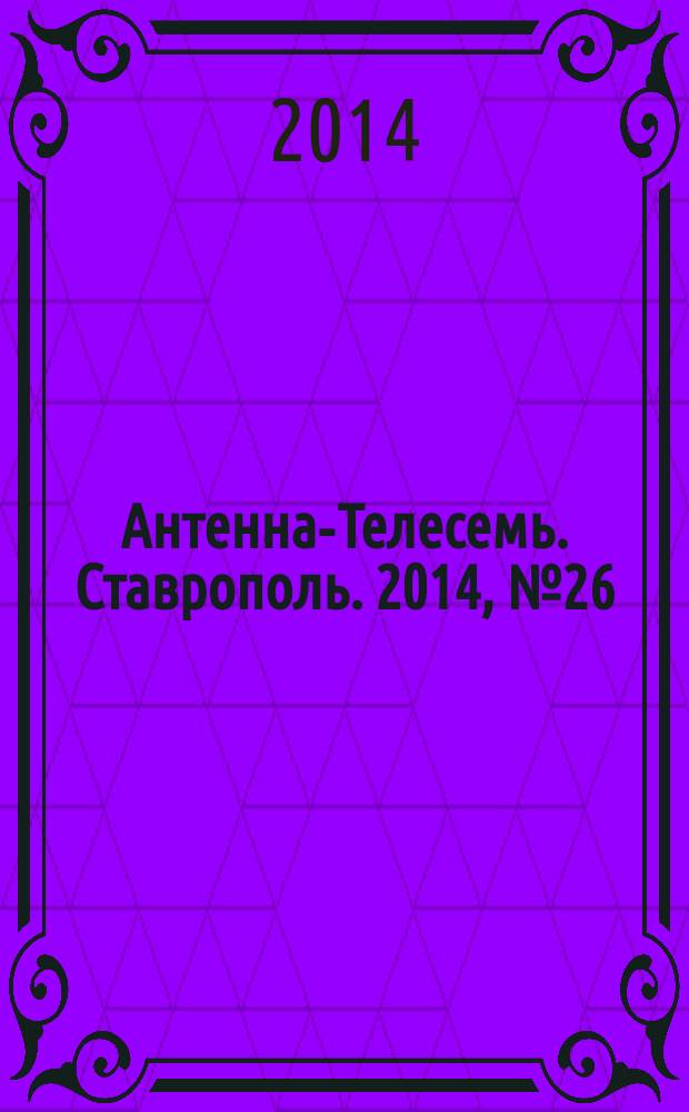 Антенна-Телесемь. Ставрополь. 2014, № 26 (531)