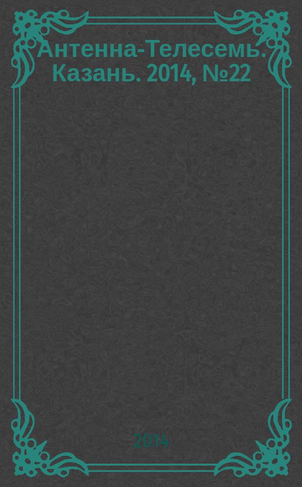 Антенна-Телесемь. Казань. 2014, № 22 (705)