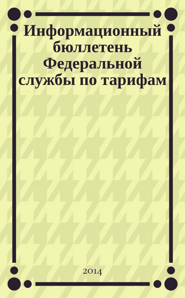 Информационный бюллетень Федеральной службы по тарифам : Офиц. изд. Федерал. службы по тарифам. 2014, № 27 (593)