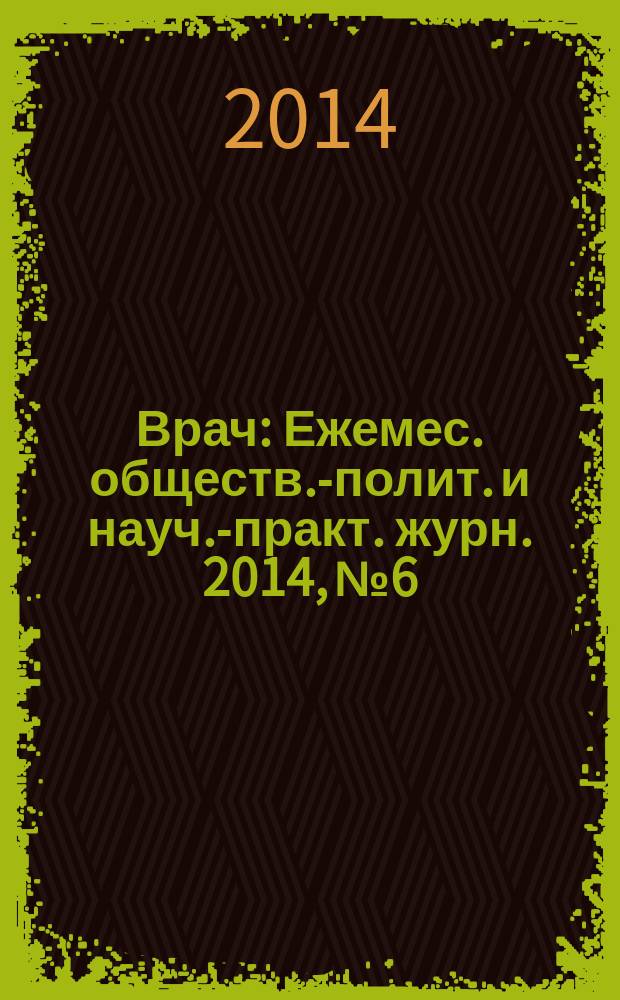 Врач : Ежемес. обществ.-полит. и науч.-практ. журн. 2014, № 6