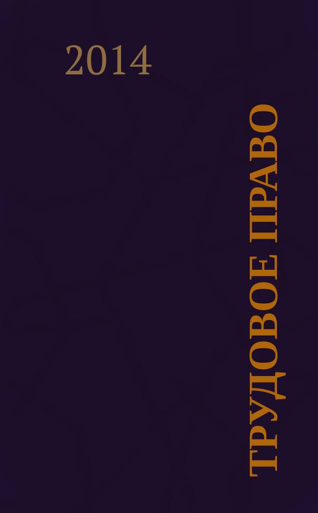 Трудовое право : Ежекварт. практ. журн. 2014, № 7 (171)