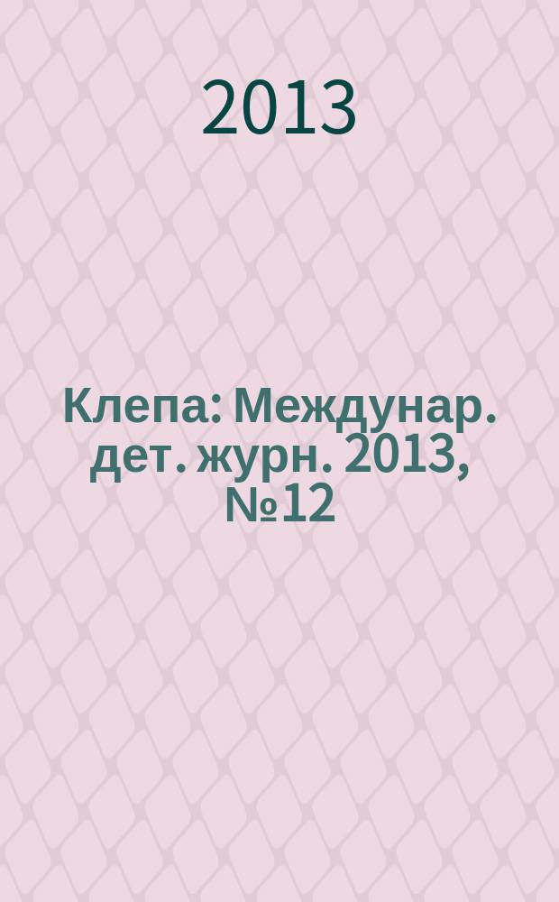 Клепа : Междунар. дет. журн. 2013, № 12