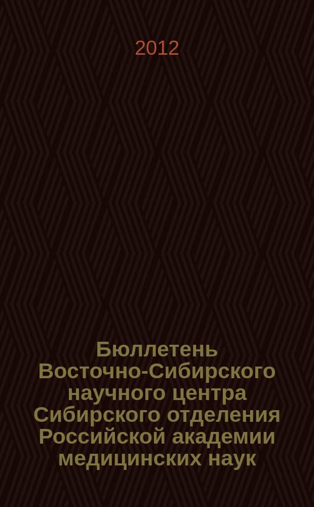 Бюллетень Восточно-Сибирского научного центра Сибирского отделения Российской академии медицинских наук. Прил. к 2012, № 4 (86)