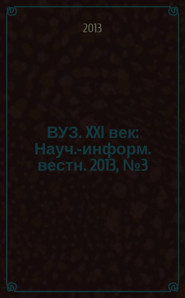 ВУЗ. XXI век : Науч.-информ. вестн. 2013, № 3 (43)