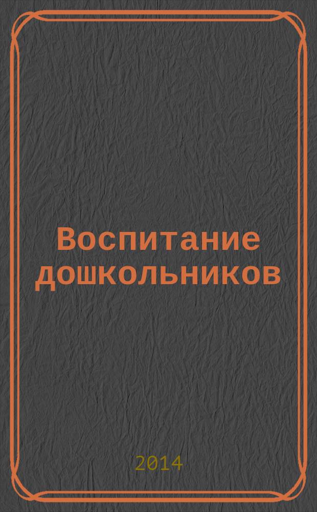 Воспитание дошкольников : энциклопедия дошкольного воспитания иллюстрированное научно-практическое издание для руководителей, воспитателей дошкольных учреждений, родителей. 2014, № 2
