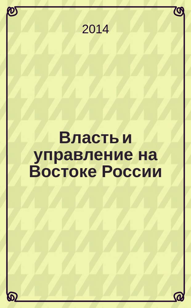 Власть и управление на Востоке России : Науч.-публицист. журн. 2014, № 2 (67)