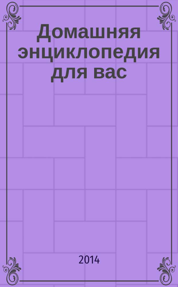 Домашняя энциклопедия для вас : ДЭ Все о красоте, семье, быте, доме, даче, кулинарии, здоровье, технике Ежемес. журн.-дайджест. 2014, № 8