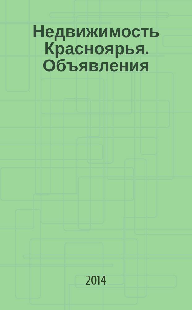Недвижимость Красноярья. Объявления : рекламно-информационное издание. 2014, № 18 (561)