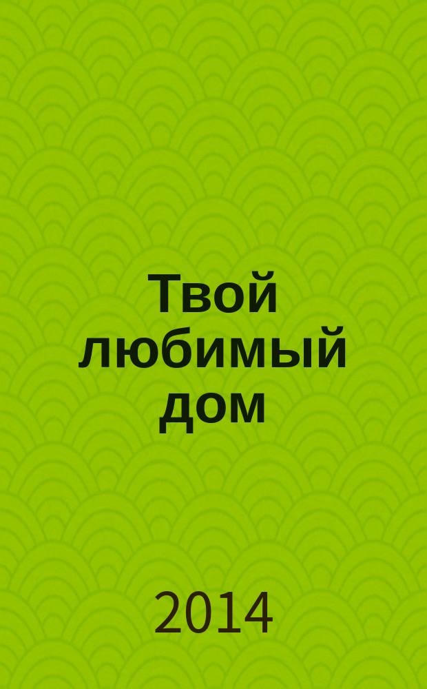 Твой любимый дом : комфорт и уют своими руками. 2014, № 7 (15)
