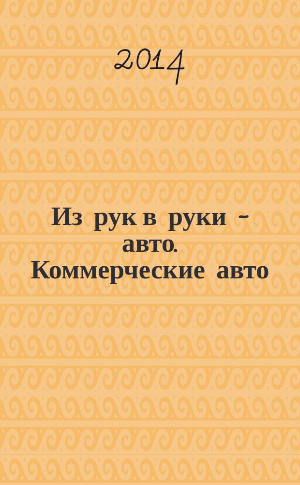 Из рук в руки - авто. Коммерческие авто : еженедельник фотообъявлений. 2014, № 30 (897)