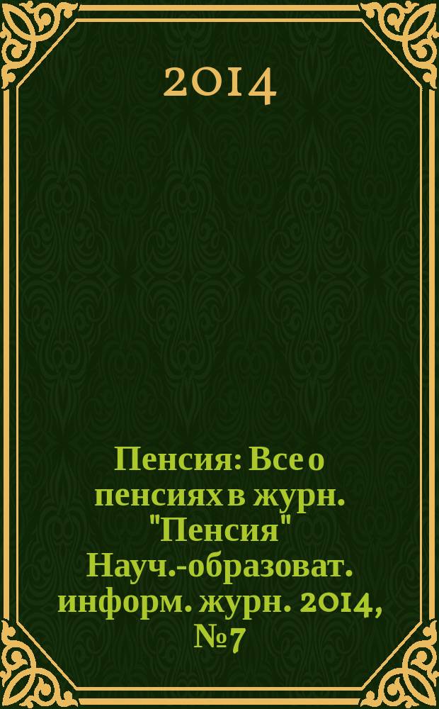 Пенсия : Все о пенсиях в журн. "Пенсия" Науч.-образоват. информ. журн. 2014, № 7 (214)