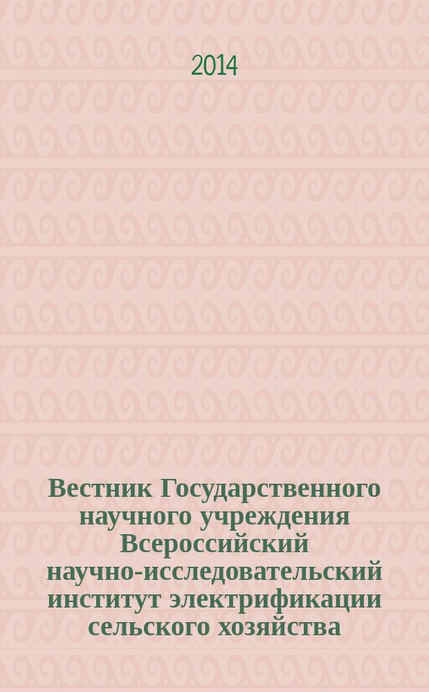 Вестник Государственного научного учреждения Всероссийский научно-исследовательский институт электрификации сельского хозяйства : научный журнал. 2014, № 1 (14)