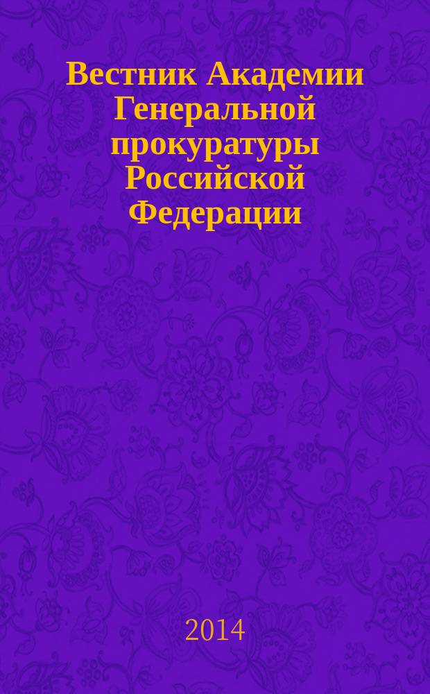 Вестник Академии Генеральной прокуратуры Российской Федерации : научно-практический журнал Академии Генеральной прокуратуры Российской Федерации. 2014, № 2 (40)