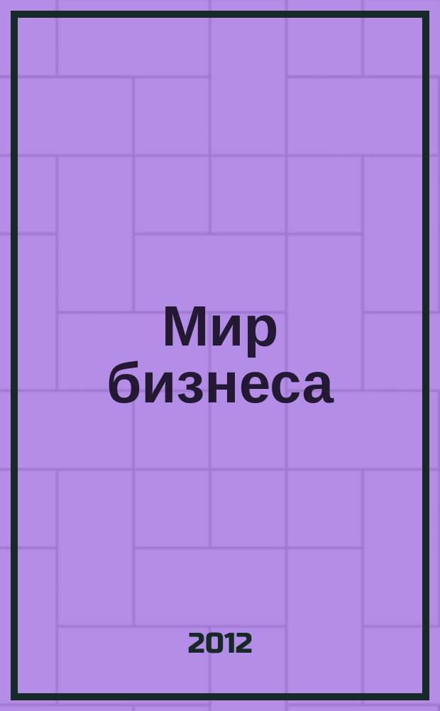 Мир бизнеса : События. Факты. Коммент. Информ. ил. журн. для деловых кругов. 2012, № 1