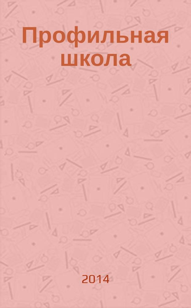 Профильная школа : Информ. и науч.-метод. журн. 2014, № 3 (66)