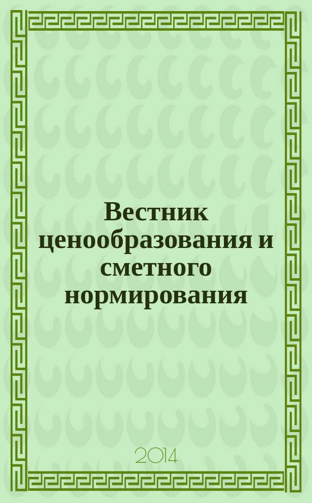 Вестник ценообразования и сметного нормирования : документы, консультации и разъяснения по вопросам сметного ценообразования в строительстве. 2014, вып. 7 (160)