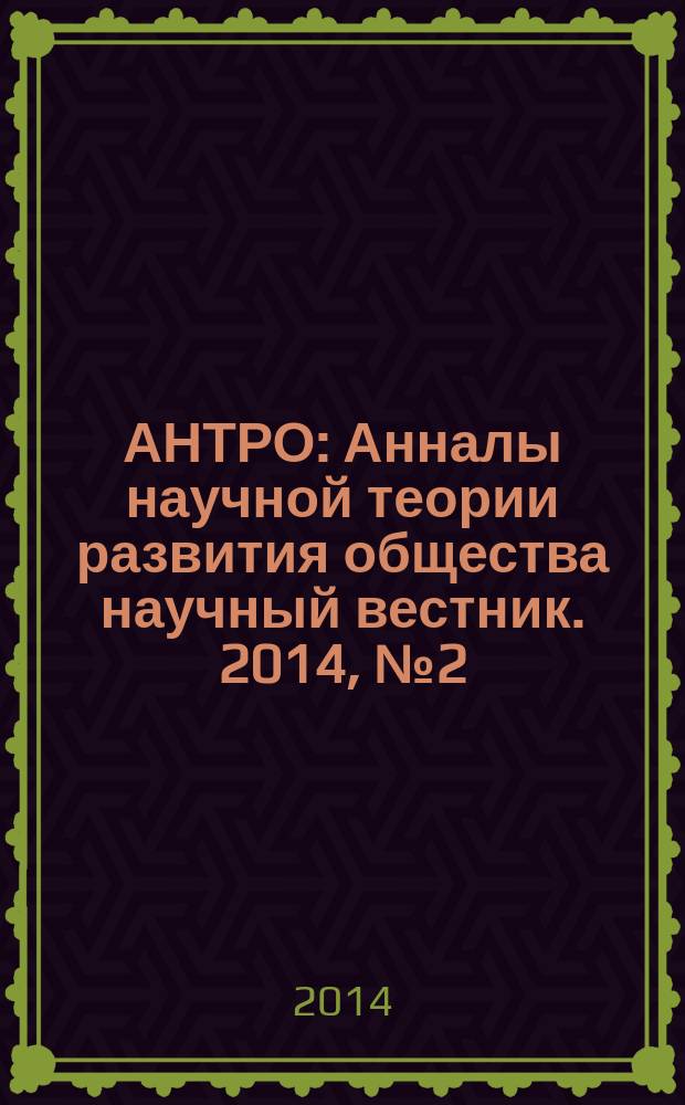 АНТРО : Анналы научной теории развития общества научный вестник. 2014, № 2 (15)