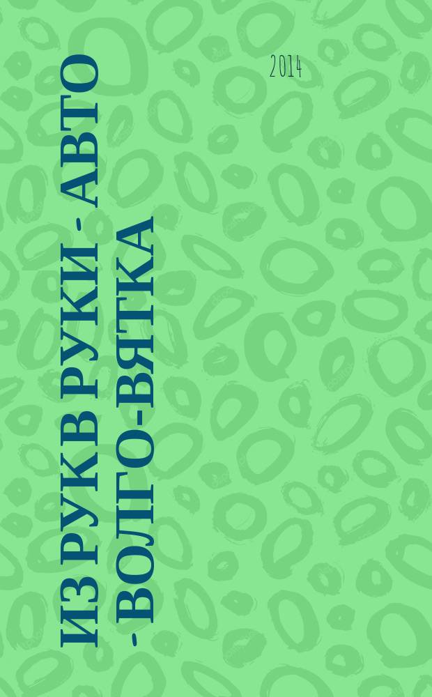 Из рук в руки - авто - Волго-Вятка : еженедельник фотообъявлений. 2014, № 25 (492)