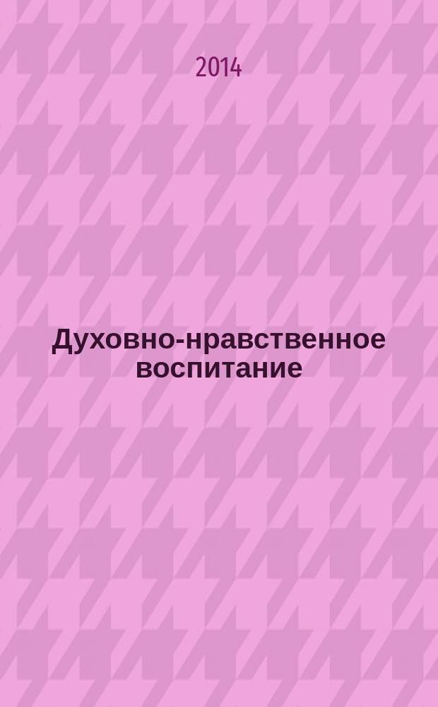 Духовно-нравственное воспитание : Науч.-просветит. журн. Прил. к журн. "Воспитание школьников". 2014, № 4