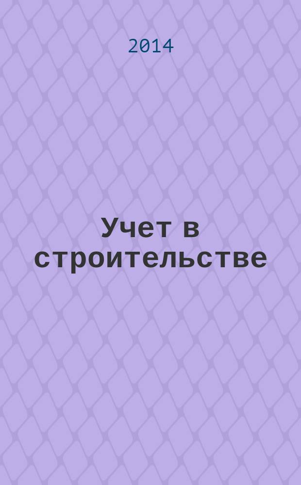 Учет в строительстве : Отрасл. прил. к журн. "Главбух". 2014, № 8