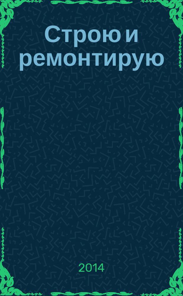 Строю и ремонтирую : полезный журнал о строительстве. 2014, 7 (94)