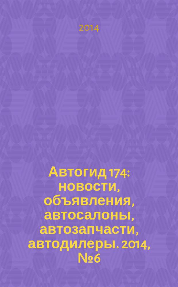 Автогид 174 : новости, объявления, автосалоны, автозапчасти, автодилеры. 2014, № 6 (27)