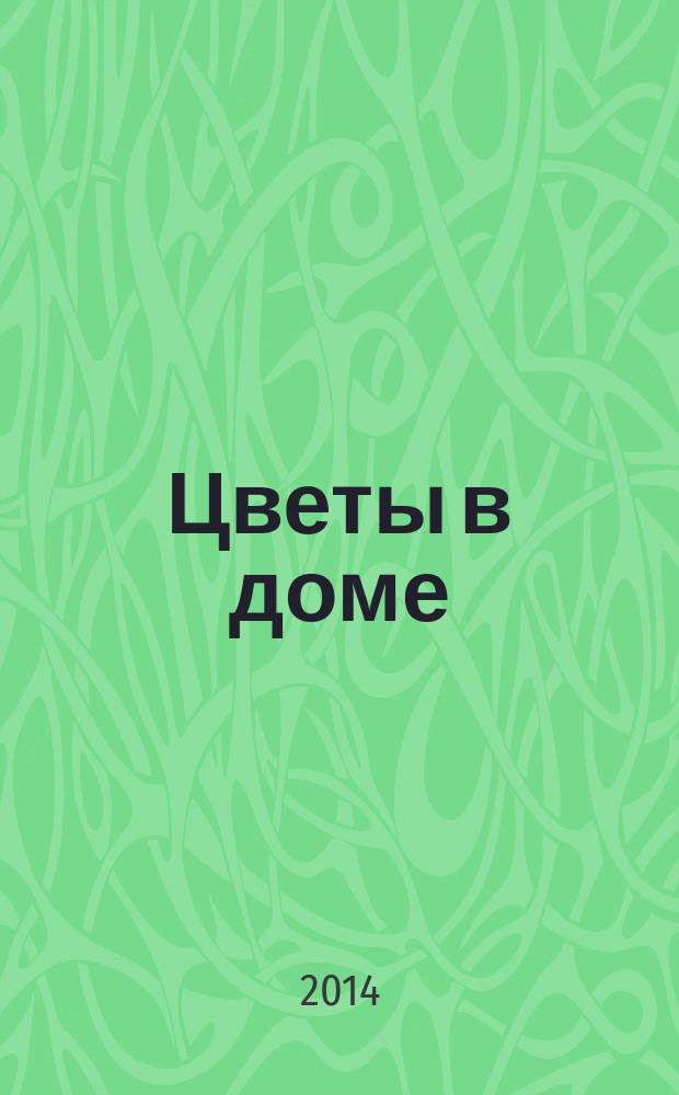 Цветы в доме : Растения для квартир, балконов и террас Ежемес. журн. 2014, № 8