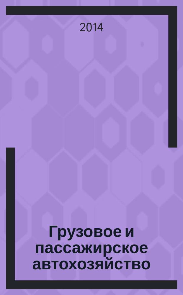 Грузовое и пассажирское автохозяйство : Ежемес. произв.-техн. журн. для руководителей автотрансп. предприятий и начальников трансп. цехов. 2014, № 7