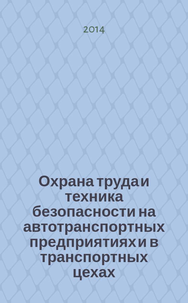 Охрана труда и техника безопасности на автотранспортных предприятиях и в транспортных цехах : Ежемес. произв.-техн. журн. 2014, № 7