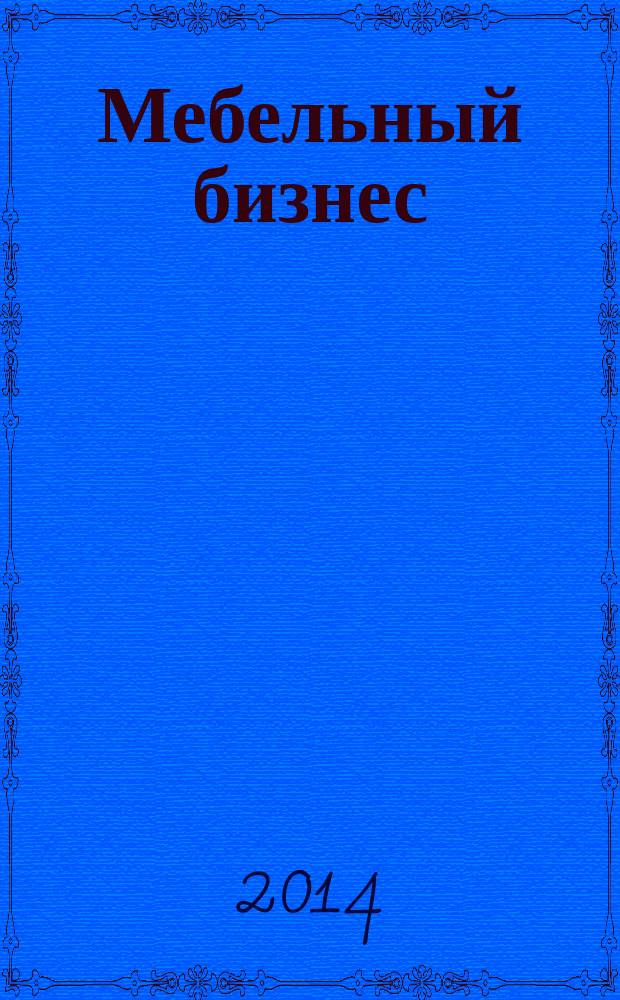Мебельный бизнес : Ежемес. обозрение рос. мебел. рынка. 2014, № 5 (130)