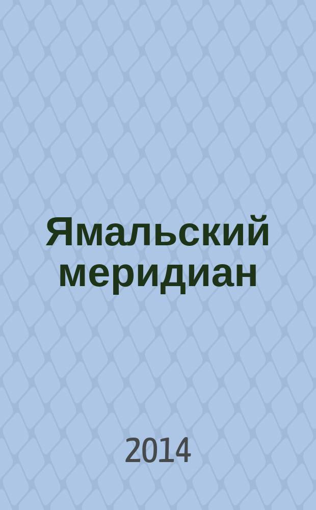 Ямальский меридиан : Всерос. ист.-культ. науч.-попул. журн. 2014, № 7 (219)