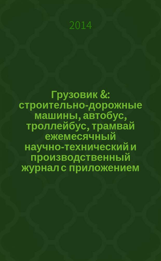 Грузовик & : строительно-дорожные машины, автобус, троллейбус, трамвай ежемесячный научно-технический и производственный журнал с приложением. 2014, № 7