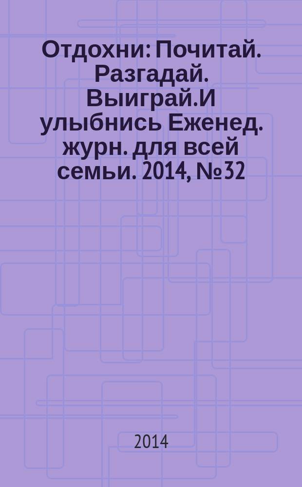 Отдохни : Почитай. Разгадай. Выиграй. И улыбнись Еженед. журн. для всей семьи. 2014, № 32