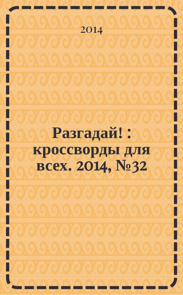 Разгадай ! : кроссворды для всех. 2014, № 32