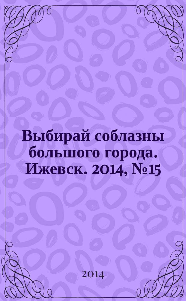 Выбирай соблазны большого города. Ижевск. 2014, № 15 (193)